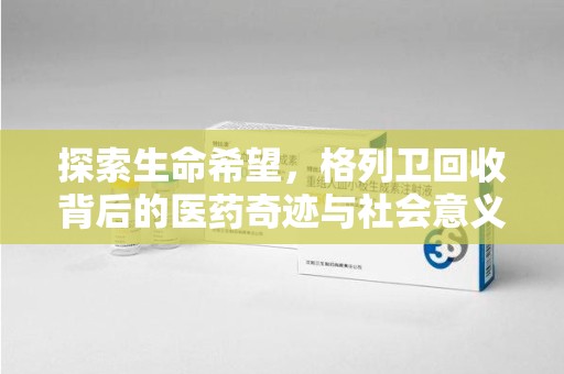 蚌埠探索生命希望，格列卫回收背后的医药奇迹与社会意义