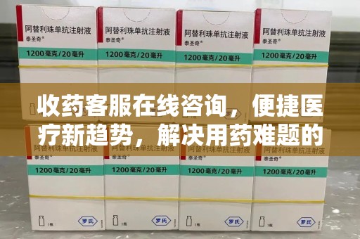 蚌埠收药客服在线咨询，便捷医疗新趋势，解决用药难题的高效途径