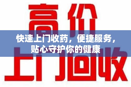 蚌埠快速上门收药，便捷服务，贴心守护你的健康