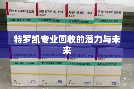 蚌埠特罗凯专业回收的潜力与未来