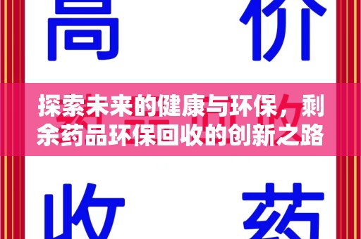 蚌埠探索未来的健康与环保，剩余药品环保回收的创新之路