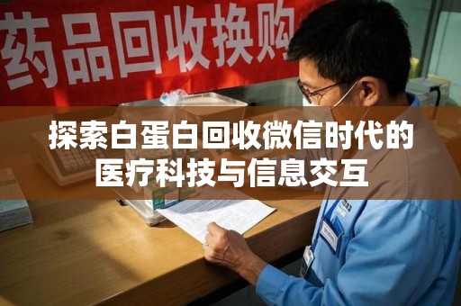 蚌埠探索白蛋白回收微信时代的医疗科技与信息交互