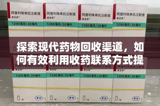 蚌埠探索现代药物回收渠道，如何有效利用收药联系方式提升资源利用率