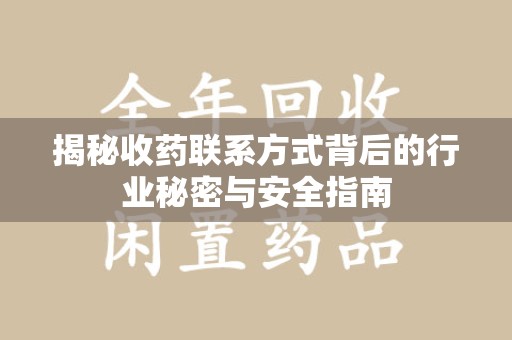 蚌埠揭秘收药联系方式背后的行业秘密与安全指南