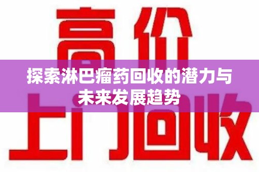 蚌埠探索淋巴瘤药回收的潜力与未来发展趋势