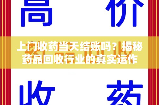 蚌埠上门收药当天结账吗？揭秘药品回收行业的真实运作
