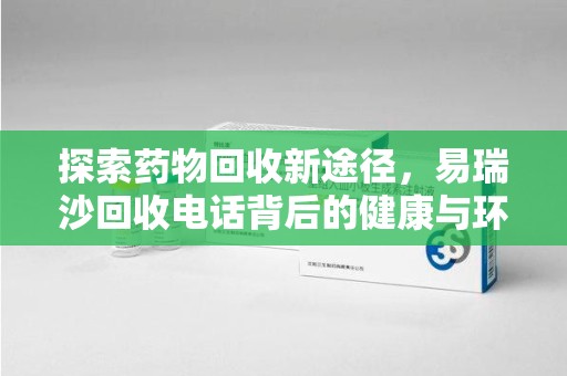 蚌埠探索药物回收新途径，易瑞沙回收电话背后的健康与环保之道