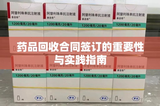 蚌埠药品回收合同签订的重要性与实践指南