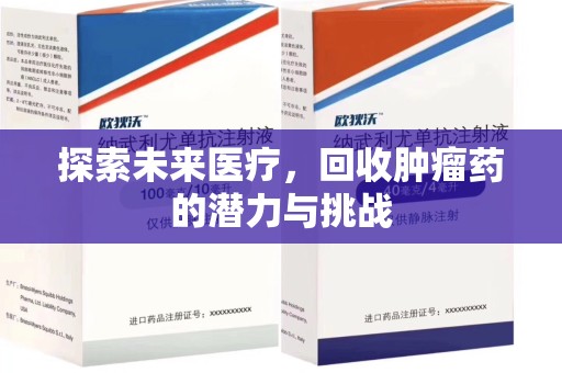 蚌埠探索未来医疗，回收肿瘤药的潜力与挑战