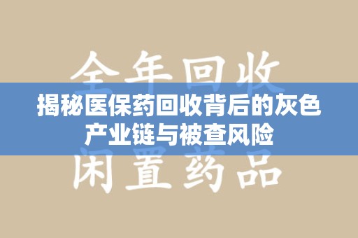 蚌埠揭秘医保药回收背后的灰色产业链与被查风险