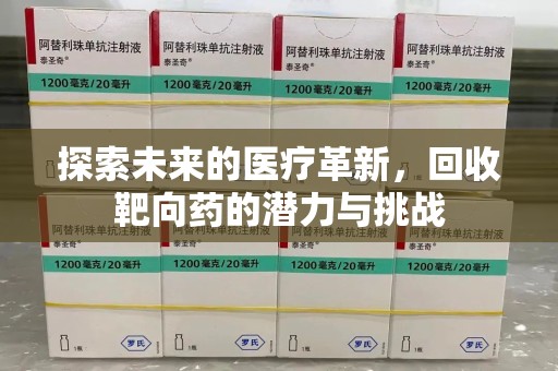 蚌埠探索未来的医疗革新，回收靶向药的潜力与挑战