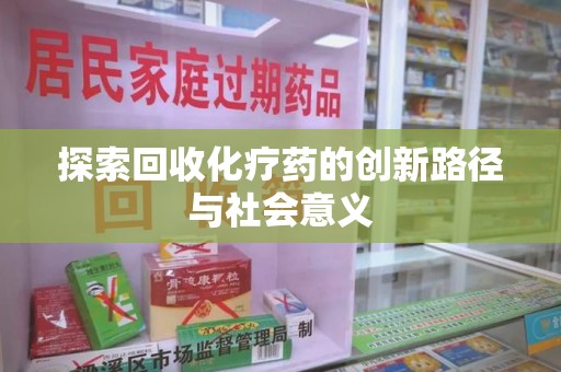 蚌埠探索回收化疗药的创新路径与社会意义