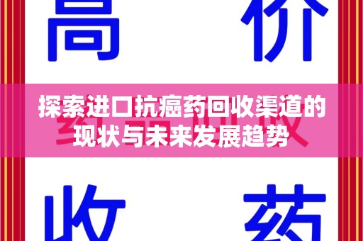 蚌埠探索进口抗癌药回收渠道的现状与未来发展趋势