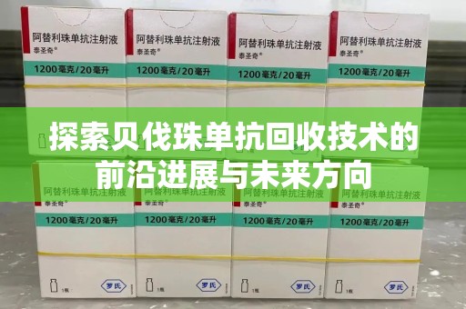 蚌埠探索贝伐珠单抗回收技术的前沿进展与未来方向