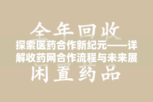 蚌埠探索医药合作新纪元——详解收药网合作流程与未来展望