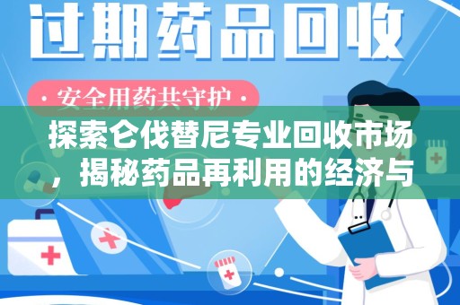 蚌埠探索仑伐替尼专业回收市场，揭秘药品再利用的经济与环保价值