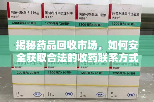 蚌埠揭秘药品回收市场，如何安全获取合法的收药联系方式