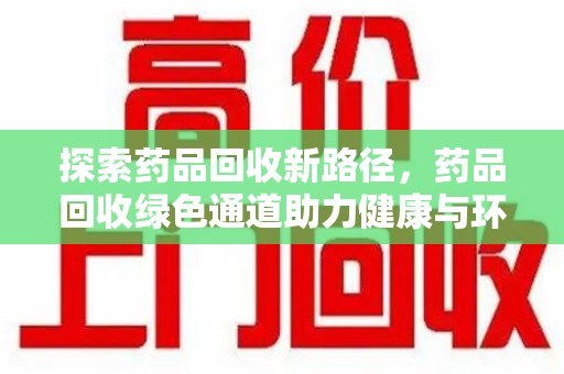 蚌埠探索药品回收新路径，药品回收绿色通道助力健康与环保