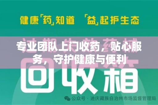 蚌埠专业团队上门收药，贴心服务，守护健康与便利