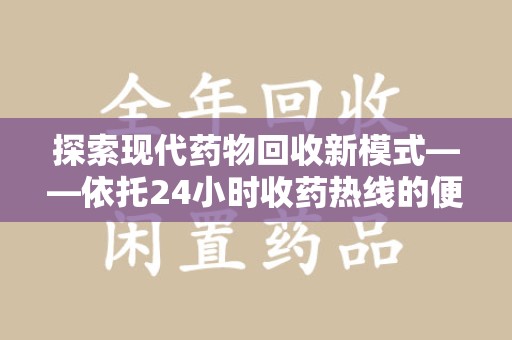 蚌埠探索现代药物回收新模式——依托24小时收药热线的便民服务