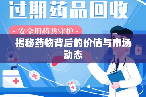 蚌埠揭秘药物背后的价值与市场动态