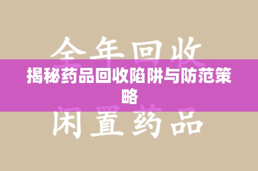蚌埠揭秘药品回收陷阱与防范策略