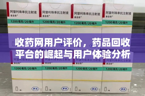 蚌埠收药网用户评价，药品回收平台的崛起与用户体验分析