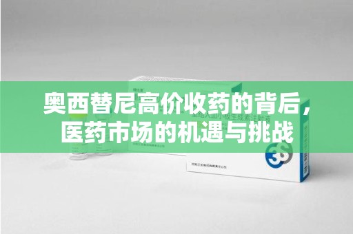 蚌埠奥西替尼高价收药的背后，医药市场的机遇与挑战
