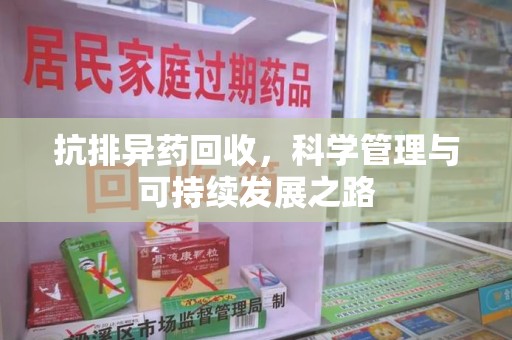 蚌埠抗排异药回收，科学管理与可持续发展之路