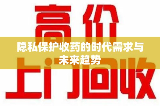 蚌埠隐私保护收药的时代需求与未来趋势