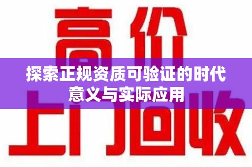 蚌埠探索正规资质可验证的时代意义与实际应用