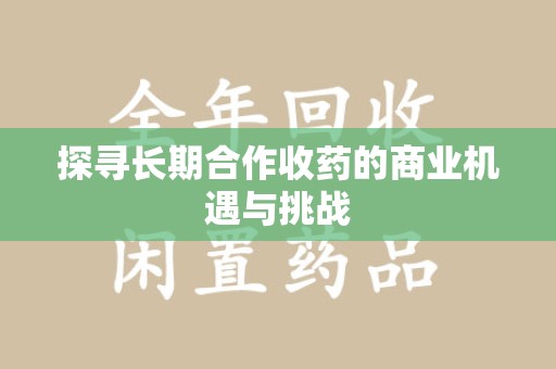 蚌埠探寻长期合作收药的商业机遇与挑战
