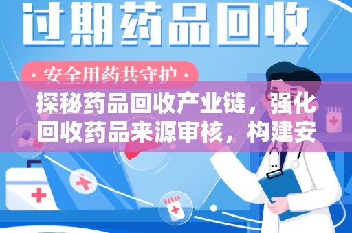 蚌埠探秘药品回收产业链，强化回收药品来源审核，构建安全健康体系