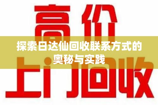 蚌埠探索日达仙回收联系方式的奥秘与实践