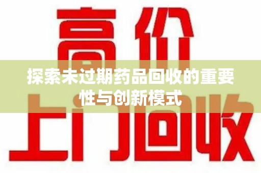 蚌埠探索未过期药品回收的重要性与创新模式
