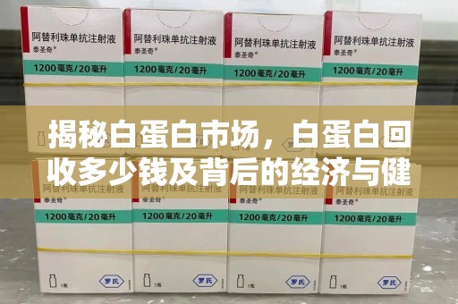 蚌埠揭秘白蛋白市场，白蛋白回收多少钱及背后的经济与健康价值