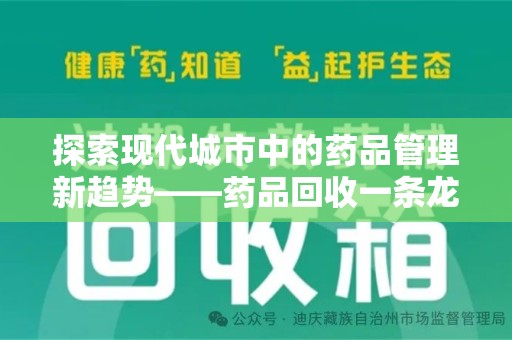蚌埠探索现代城市中的药品管理新趋势——药品回收一条龙服务的崛起