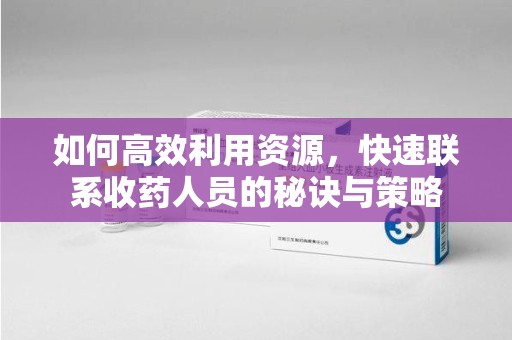 蚌埠如何高效利用资源，快速联系收药人员的秘诀与策略