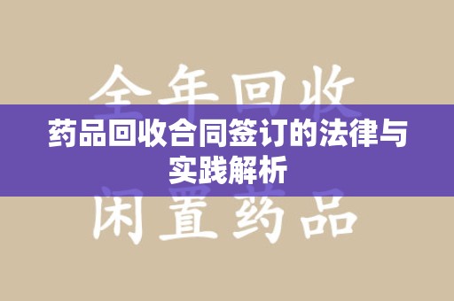 蚌埠药品回收合同签订的法律与实践解析