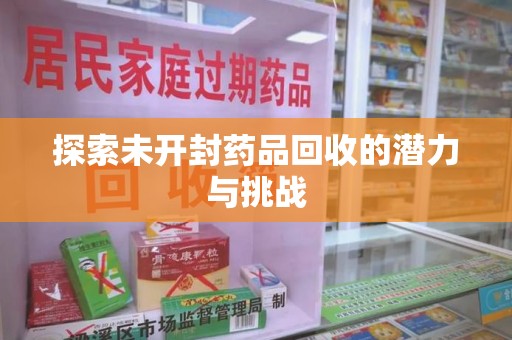 蚌埠探索未开封药品回收的潜力与挑战