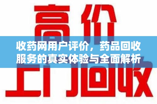 蚌埠收药网用户评价，药品回收服务的真实体验与全面解析
