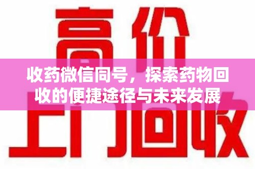 蚌埠收药微信同号，探索药物回收的便捷途径与未来发展