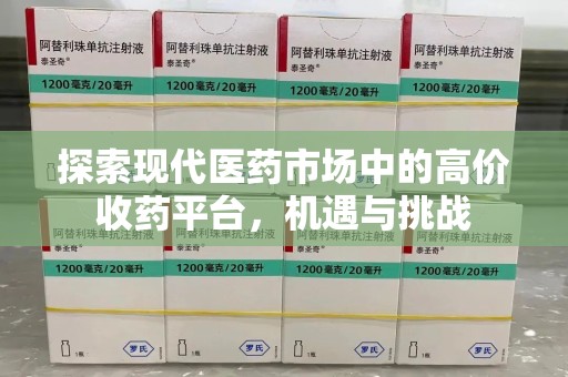 蚌埠探索现代医药市场中的高价收药平台，机遇与挑战