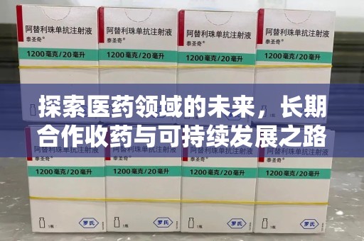 蚌埠探索医药领域的未来，长期合作收药与可持续发展之路