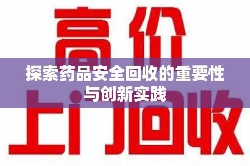 蚌埠探索药品安全回收的重要性与创新实践