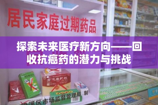 蚌埠探索未来医疗新方向——回收抗癌药的潜力与挑战