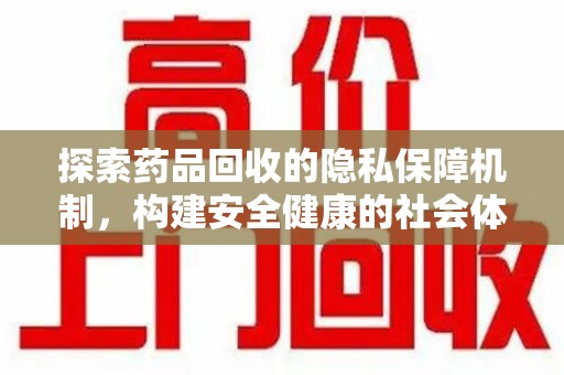 蚌埠探索药品回收的隐私保障机制，构建安全健康的社会体系