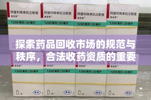 蚌埠探索药品回收市场的规范与秩序，合法收药资质的重要性