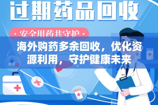 蚌埠海外购药多余回收，优化资源利用，守护健康未来