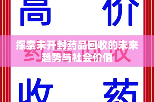 蚌埠探索未开封药品回收的未来趋势与社会价值